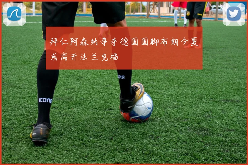 拜仁阿森纳争夺德国国脚布朗今夏或离开法兰克福