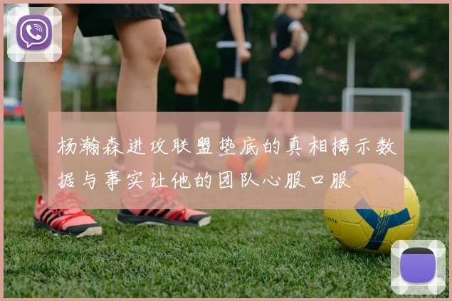 杨瀚森进攻联盟垫底的真相揭示数据与事实让他的团队心服口服