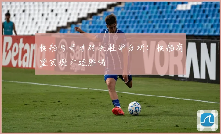 快船与奇才对决胜率分析:快船有望实现六连胜吗