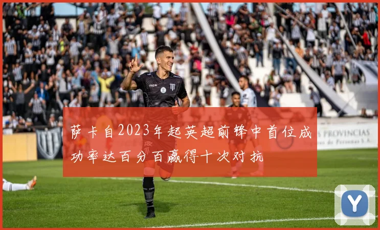 萨卡自2023年起英超前锋中首位成功率达百分百赢得十次对抗