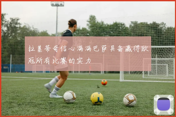 拉基蒂奇信心满满巴萨具备赢得欧冠所有比赛的实力