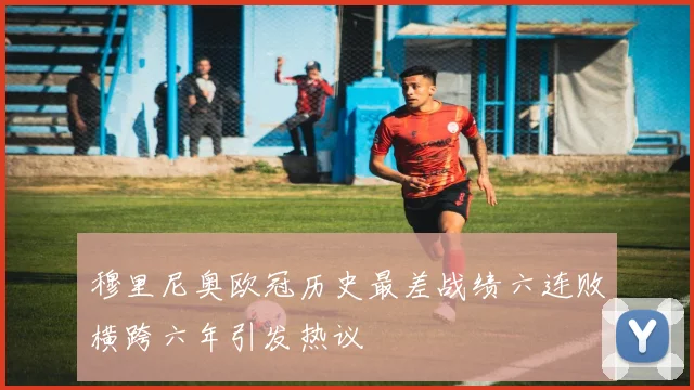 穆里尼奥欧冠历史最差战绩六连败横跨六年引发热议