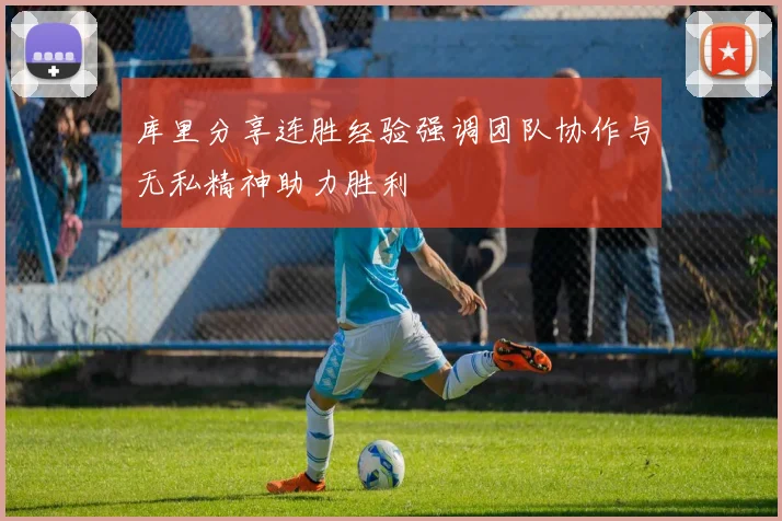 库里分享连胜经验强调团队协作与无私精神助力胜利