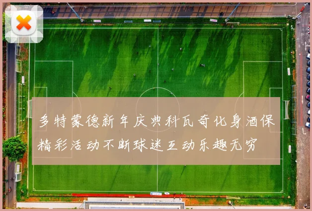 多特蒙德新年庆典科瓦奇化身酒保精彩活动不断球迷互动乐趣无穷