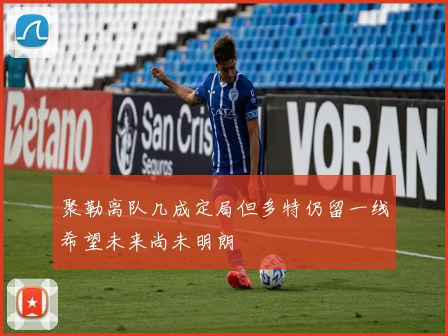 聚勒离队几成定局但多特仍留一线希望未来尚未明朗