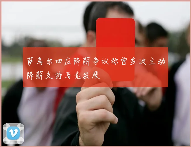 萨乌尔回应降薪争议称曾多次主动降薪支持马竞发展